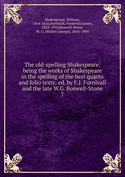 Обложка книги The old-spelling Shakespeare: being the works of Shakespeare in the spelling of the best quarto and folio texts; ed. by F.J. Furnivall and the late W.G. Boswell-Stone. 7, William Shakespeare