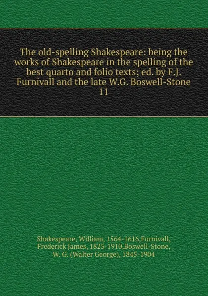 Обложка книги The old-spelling Shakespeare: being the works of Shakespeare in the spelling of the best quarto and folio texts; ed. by F.J. Furnivall and the late W.G. Boswell-Stone. 11, William Shakespeare