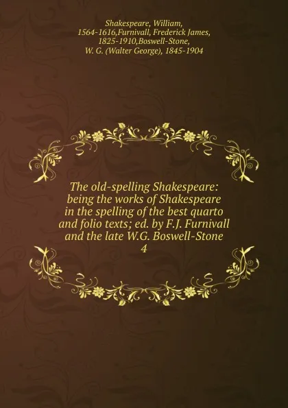 Обложка книги The old-spelling Shakespeare: being the works of Shakespeare in the spelling of the best quarto and folio texts; ed. by F.J. Furnivall and the late W.G. Boswell-Stone. 4, William Shakespeare