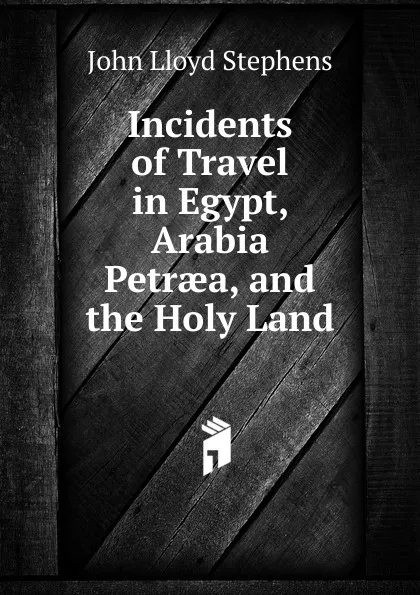 Обложка книги Incidents of Travel in Egypt, Arabia Petraea, and the Holy Land, John Lloyd Stephens