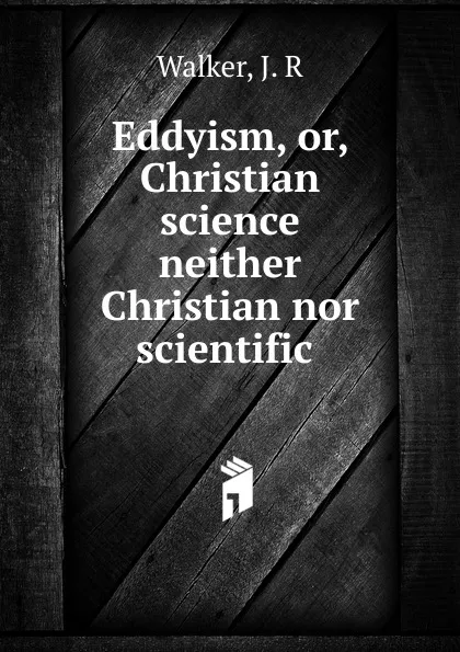 Обложка книги Eddyism, or, Christian science neither Christian nor scientific, J.R. Walker