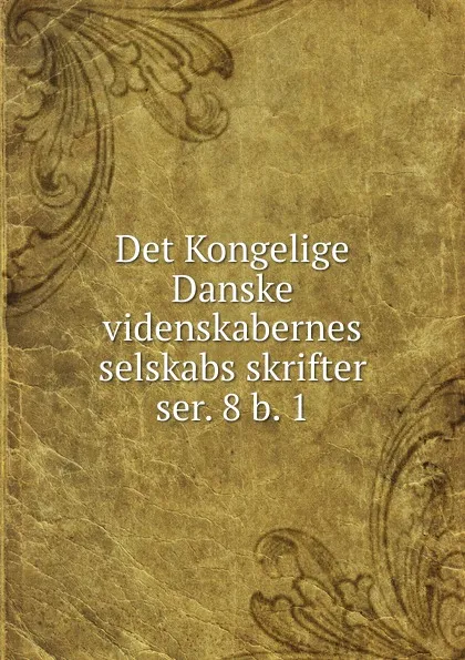 Обложка книги Det Kongelige Danske videnskabernes selskabs skrifter. ser. 8 b. 1, Kongelige Danske videnskabernes selskab