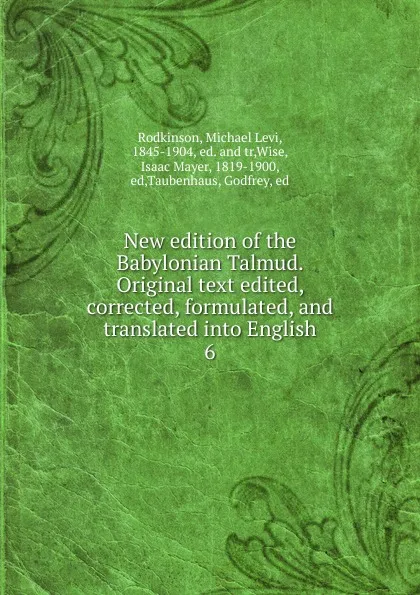 Обложка книги New edition of the Babylonian Talmud. Original text edited, corrected, formulated, and translated into English. 6, Michael Levi Rodkinson