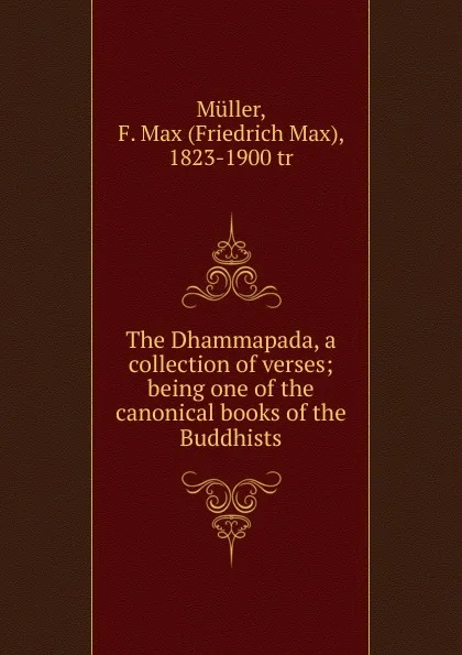Обложка книги The Dhammapada, a collection of verses; being one of the canonical books of the Buddhists, Friedrich Max Müller