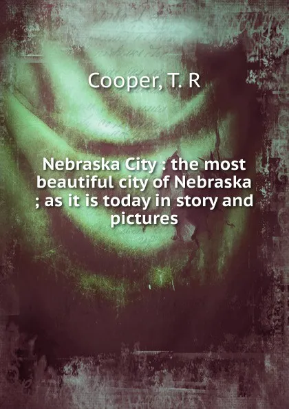 Обложка книги Nebraska City : the most beautiful city of Nebraska ; as it is today in story and pictures, T.R. Cooper