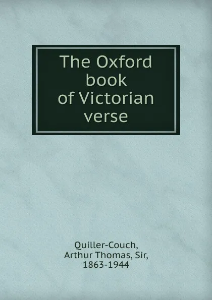 Обложка книги The Oxford book of Victorian verse, Quiller-Couch Arthur Thomas