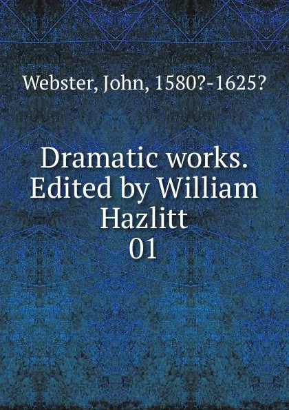 Обложка книги Dramatic works. Edited by William Hazlitt. 01, John Webster