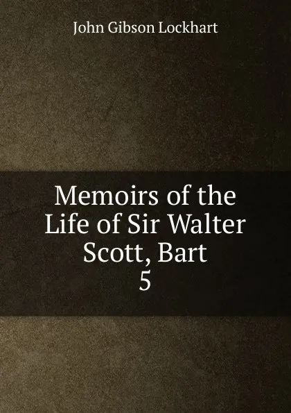 Обложка книги Memoirs of the Life of Sir Walter Scott, Bart. 5, J. G. Lockhart