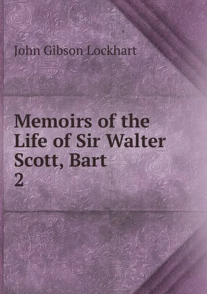 Обложка книги Memoirs of the Life of Sir Walter Scott, Bart. 2, J. G. Lockhart