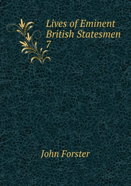 Обложка книги Lives of Eminent British Statesmen . 7, Forster John