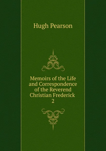 Обложка книги Memoirs of the Life and Correspondence of the Reverend Christian Frederick . 2, Hugh Pearson