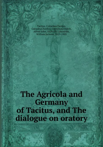 Обложка книги The Agricola and Germany of Tacitus, and The dialogue on oratory, Tacitus Cornelius