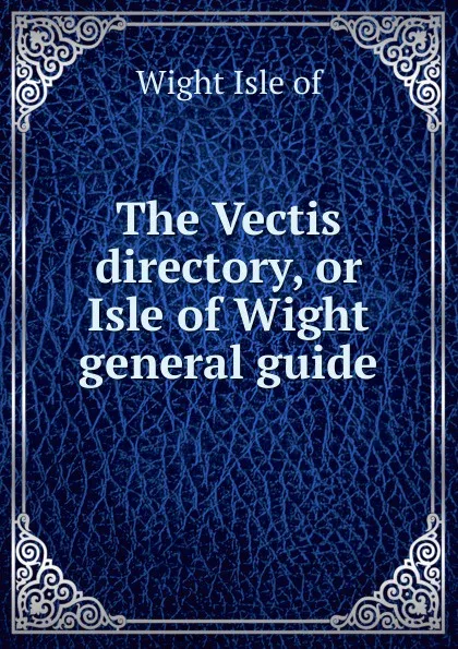 Обложка книги The Vectis directory, or Isle of Wight general guide, Wight Isle of