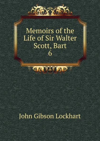 Обложка книги Memoirs of the Life of Sir Walter Scott, Bart. 6, J. G. Lockhart