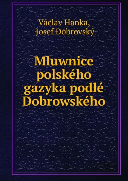 Обложка книги Mluwnice polskeho gazyka podle Dobrowskeho, Vaclav Hanka