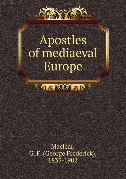 Обложка книги Apostles of mediaeval Europe, George Frederick Maclear