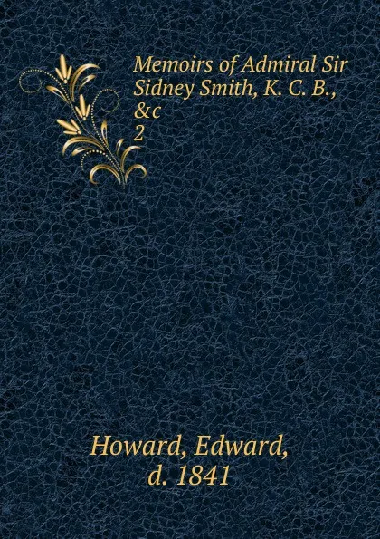 Обложка книги Memoirs of Admiral Sir Sidney Smith, K. C. B., .c. 2, Howard Edward