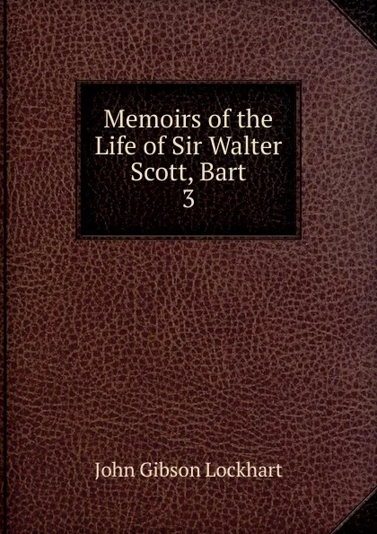 Обложка книги Memoirs of the Life of Sir Walter Scott, Bart. 3, J. G. Lockhart