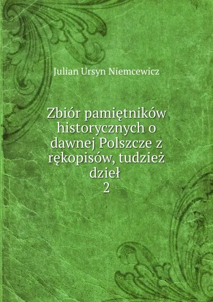 Обложка книги Zbior pamietnikow historycznych o dawnej Polszcze z rekopisow, tudziez dziel . 2, Julian Ursyn Niemcewicz