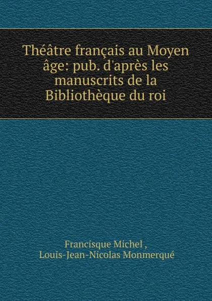 Обложка книги Theatre francais au Moyen age: pub. d.apres les manuscrits de la Bibliotheque du roi, Michel Francisque