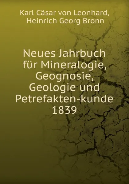 Обложка книги Neues Jahrbuch fur Mineralogie, Geognosie, Geologie und Petrefakten-kunde. 1839, Karl Cäsar von Leonhard