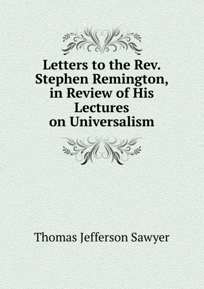 Обложка книги Letters to the Rev. Stephen Remington, in Review of His Lectures on Universalism, Thomas Jefferson Sawyer