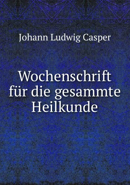 Обложка книги Wochenschrift fur die gesammte Heilkunde, Johann Ludwig Casper