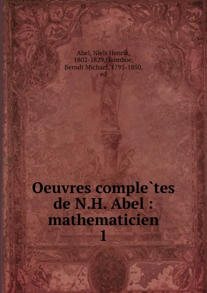 Обложка книги Oeuvres completes de N.H. Abel : mathematicien. 1, Niels Henrik Abel