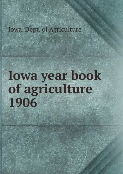 Обложка книги Iowa year book of agriculture. 1906, Iowa. Dept. of Agriculture