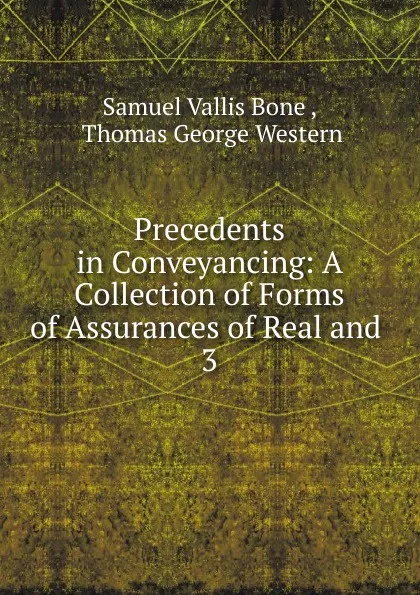 Обложка книги Precedents in Conveyancing: A Collection of Forms of Assurances of Real and . 3, Samuel Vallis Bone