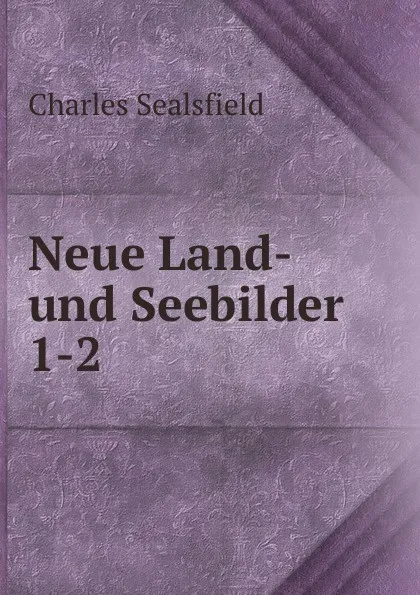 Обложка книги Neue Land- und Seebilder. 1-2, Charles Sealsfield