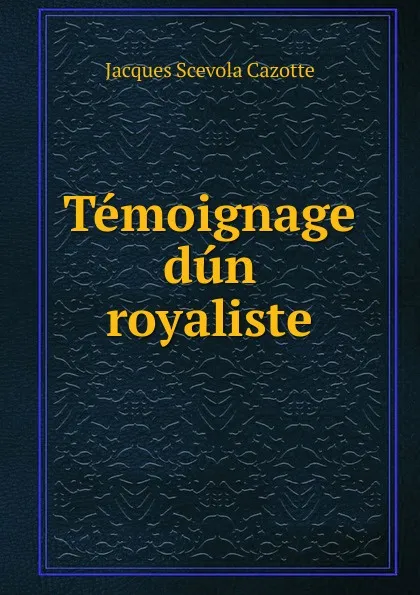 Обложка книги Temoignage dun royaliste, Jacques Scevola Cazotte