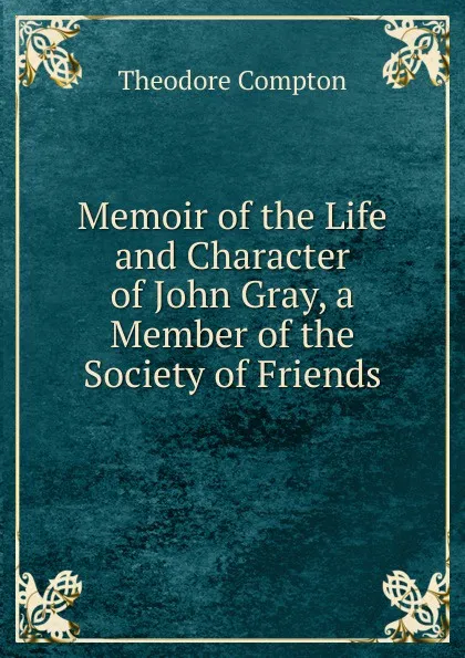 Обложка книги Memoir of the Life and Character of John Gray, a Member of the Society of Friends., Theodore Compton