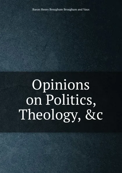 Обложка книги Opinions on Politics, Theology, .c, Henry Brougham