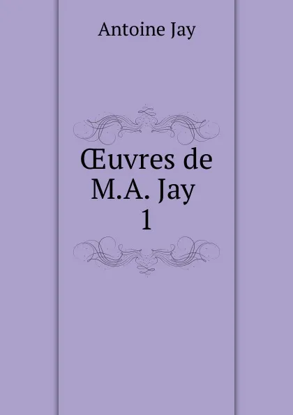 Обложка книги OEuvres de M.A. Jay . 1, Antoine Jay