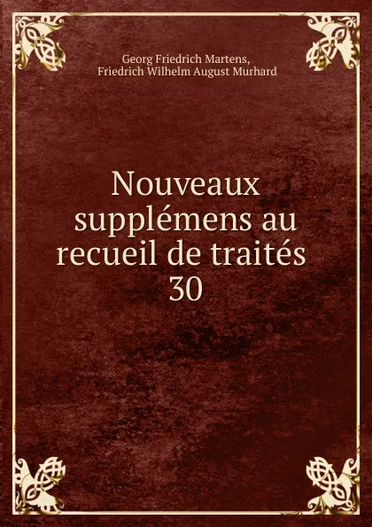 Обложка книги Nouveaux supplemens au recueil de traites . 30, Georg Friedrich Martens