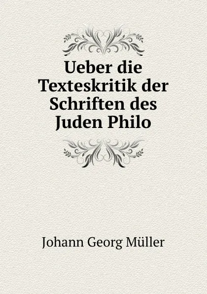 Обложка книги Ueber die Texteskritik der Schriften des Juden Philo, Johann Georg Müller