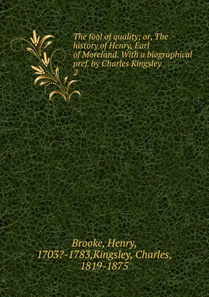 Обложка книги The fool of quality; or, The history of Henry, Earl of Moreland. With a biographical pref. by Charles Kingsley. 2, Charles Kingsley