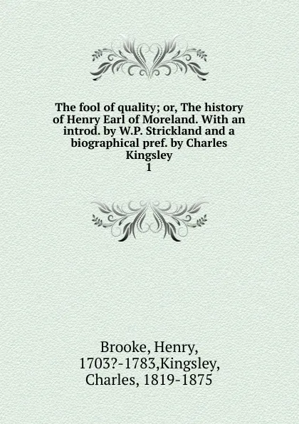 Обложка книги The fool of quality; or, The history of Henry Earl of Moreland. With an introd. by W.P. Strickland and a biographical pref. by Charles Kingsley. 1, Charles Kingsley