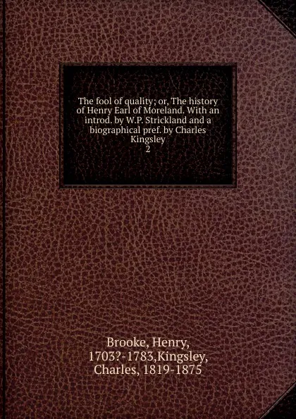 Обложка книги The fool of quality; or, The history of Henry Earl of Moreland. With an introd. by W.P. Strickland and a biographical pref. by Charles Kingsley. 2, Charles Kingsley