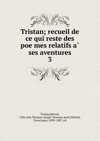 Обложка книги Tristan; recueil de ce qui reste des poemes relatifs a ses aventures. 3, Béroul Tristan