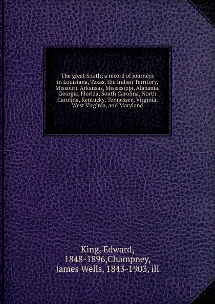 Обложка книги The great South; a record of journeys in Louisiana, Texas, the Indian Territory, Missouri, Arkansas, Mississippi, Alabama, Georgia, Florida, South Carolina, North Carolina, Kentucky, Tennessee, Virginia, West Virginia, and Maryland, King Edward