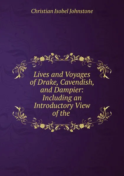 Обложка книги Lives and Voyages of Drake, Cavendish, and Dampier: Including an Introductory View of the ., Christian Isobel Johnstone