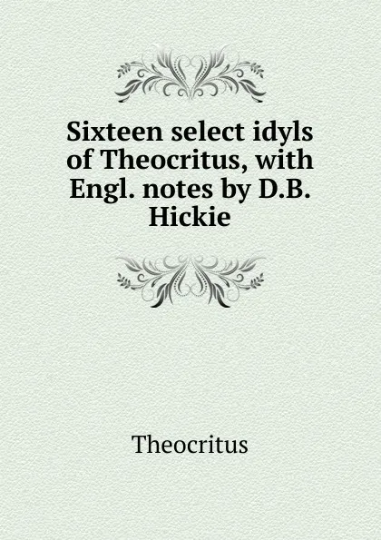 Обложка книги Sixteen select idyls of Theocritus, with Engl. notes by D.B. Hickie, Theocritus