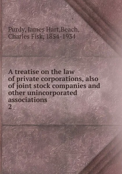 Обложка книги A treatise on the law of private corporations, also of joint stock companies and other unincorporated associations. 2, James Hart Purdy