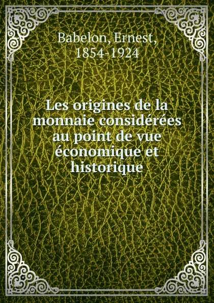 Обложка книги Les origines de la monnaie considerees au point de vue economique et historique, Ernest Babelon