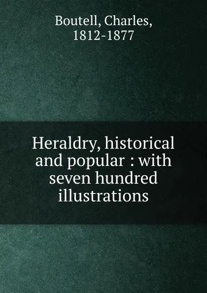 Обложка книги Heraldry, historical and popular : with seven hundred illustrations, Charles Boutell