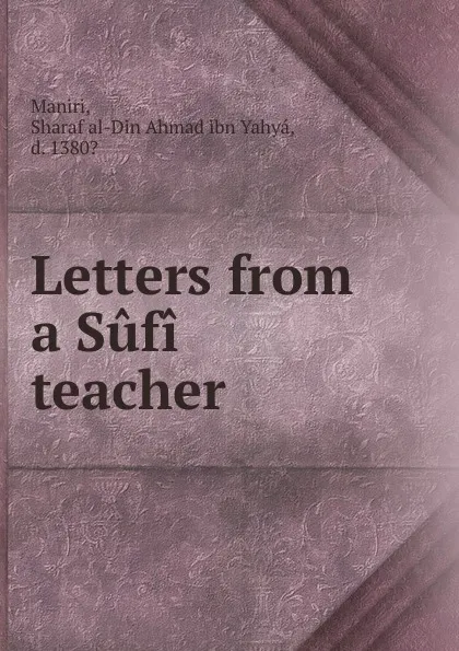 Обложка книги Letters from a Sufi teacher, Sharaf al-Din Ahmad ibn Yahyá Maniri