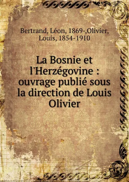 Обложка книги La Bosnie et l.Herzegovine : ouvrage publie sous la direction de Louis Olivier, Léon Bertrand