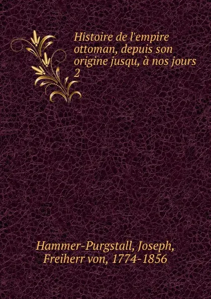 Обложка книги Histoire de l.empire ottoman, depuis son origine jusqu, a nos jours. 2, Hammer-Purgstall Joseph